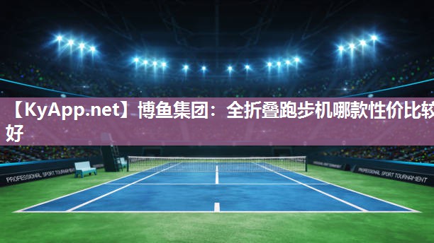 全折叠跑步机哪款性价比较好