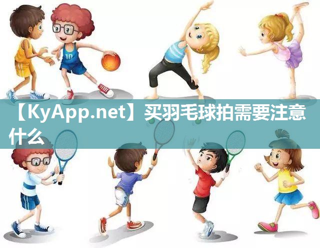 买羽毛球拍需要注意什么