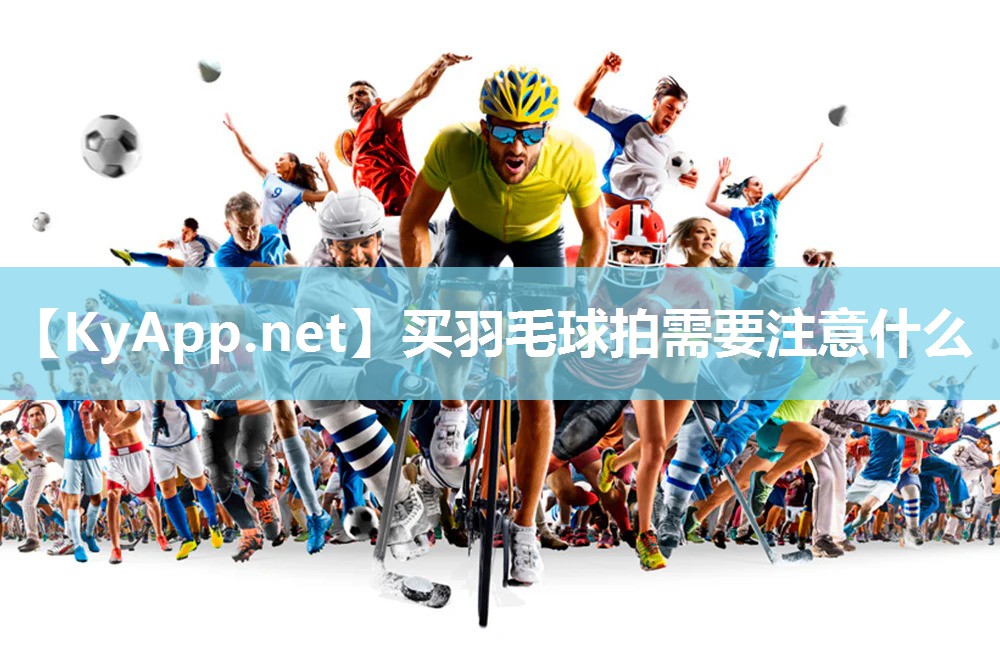 买羽毛球拍需要注意什么