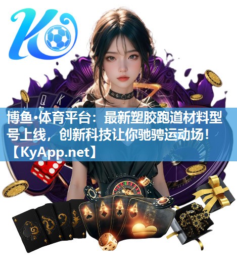 最新塑胶跑道材料型号上线，创新科技让你驰骋运动场！