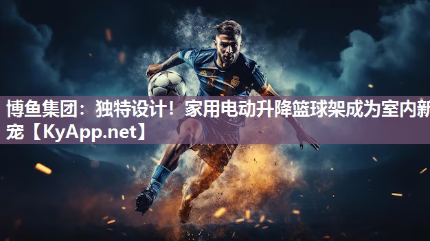 独特设计！家用电动升降篮球架成为室内新宠