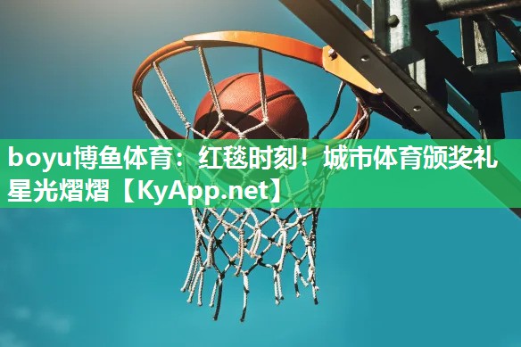 红毯时刻！城市体育颁奖礼星光熠熠