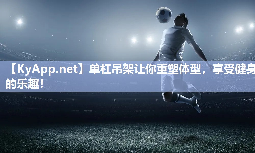 单杠吊架让你重塑体型，享受健身的乐趣！