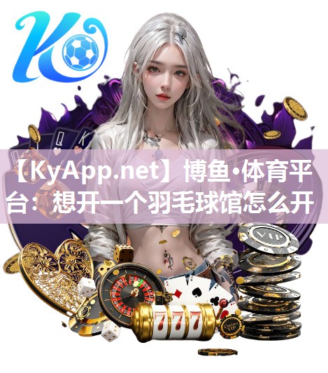 想开一个羽毛球馆怎么开