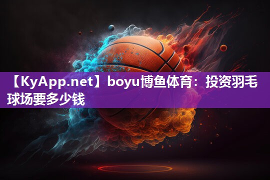 投资羽毛球场要多少钱