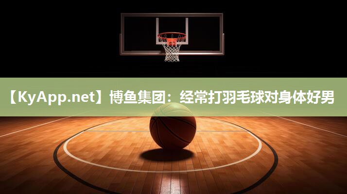 经常打羽毛球对身体好男