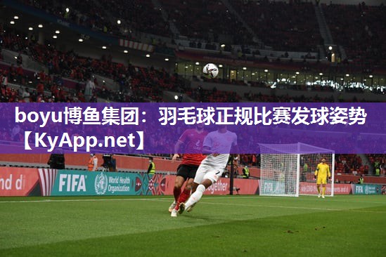 羽毛球正规比赛发球姿势