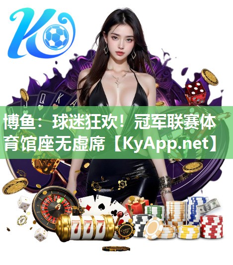 球迷狂欢！冠军联赛体育馆座无虚席