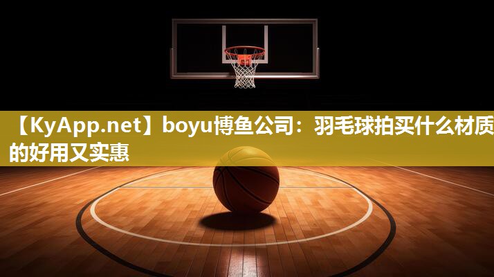 羽毛球拍买什么材质的好用又实惠