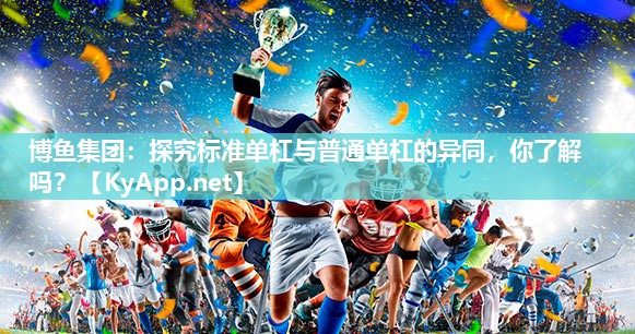 探究标准单杠与普通单杠的异同，你了解吗？