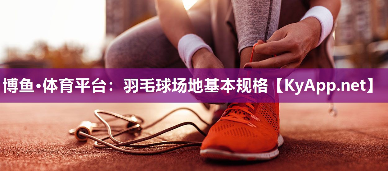 羽毛球场地基本规格