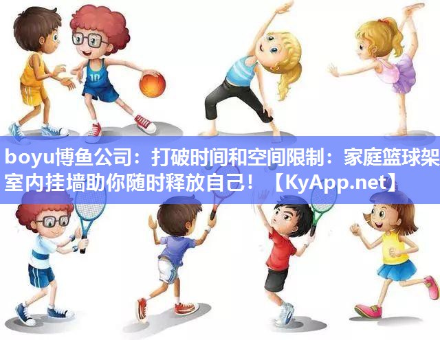 打破时间和空间限制：家庭篮球架室内挂墙助你随时释放自己！
